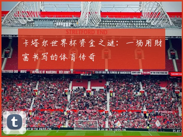 卡塔尔世界杯资金之谜：一场用财富书写的体育传奇